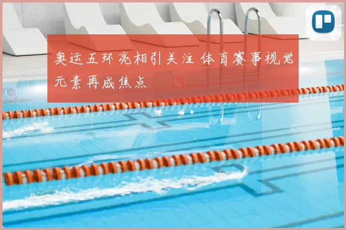 奥运五环亮相引关注 体育赛事视觉元素再成焦点