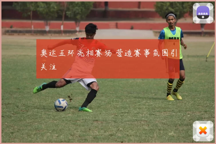奥运五环亮相赛场 营造赛事氛围引关注