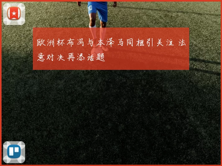 欧洲杯布冯与本泽马同框引关注 法意对决再添话题