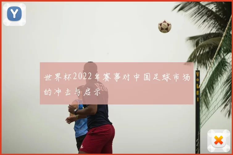 世界杯2022年赛事对中国足球市场的冲击与启示