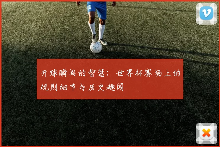 开球瞬间的智慧：世界杯赛场上的规则细节与历史趣闻