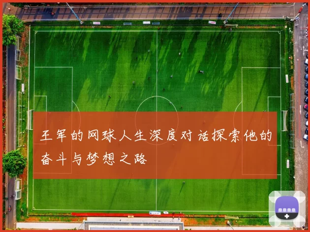 王军的网球人生深度对话探索他的奋斗与梦想之路