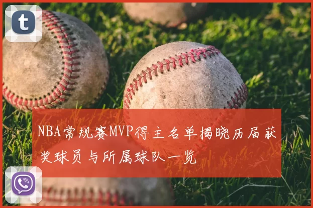 NBA常规赛MVP得主名单揭晓历届获奖球员与所属球队一览