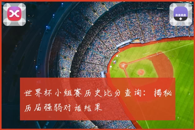 世界杯小组赛历史比分查询:揭秘历届强弱对话结果