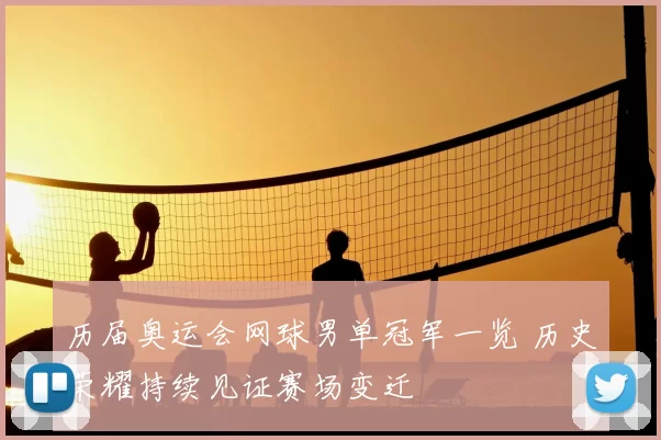 历届奥运会网球男单冠军一览 历史荣耀持续见证赛场变迁