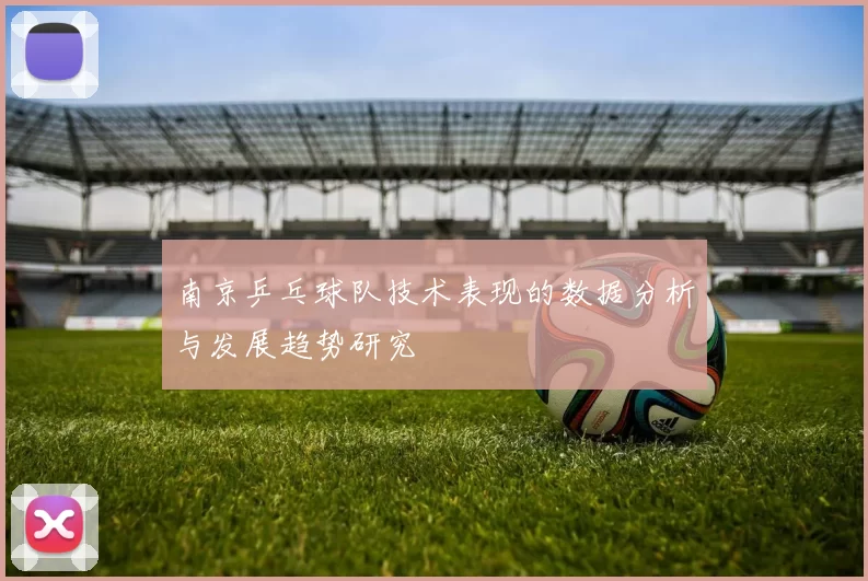 南京乒乓球队技术表现的数据分析与发展趋势研究