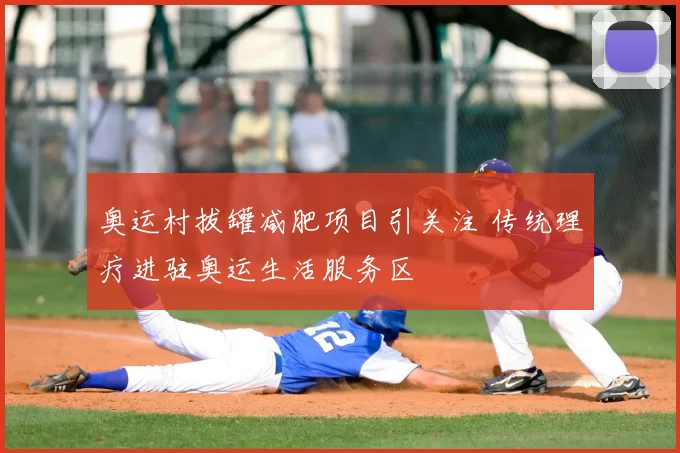 奥运村拔罐减肥项目引关注 传统理疗进驻奥运生活服务区
