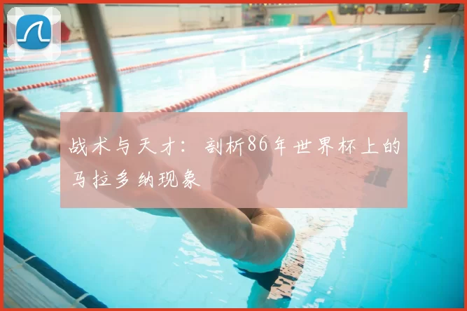 战术与天才：剖析86年世界杯上的马拉多纳现象