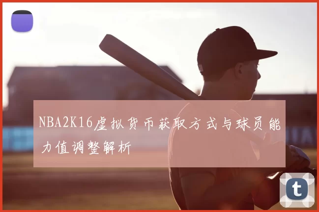 NBA2K16虚拟货币获取方式与球员能力值调整解析