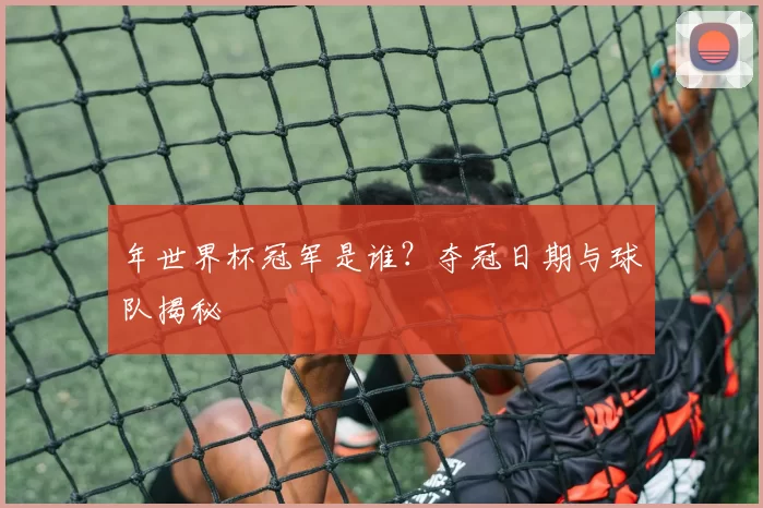 年世界杯冠军是谁？夺冠日期与球队揭秘