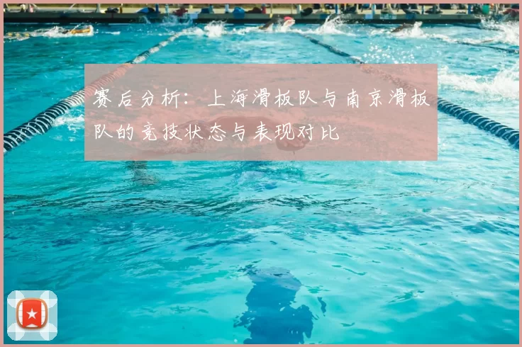 赛后分析：上海滑板队与南京滑板队的竞技状态与表现对比