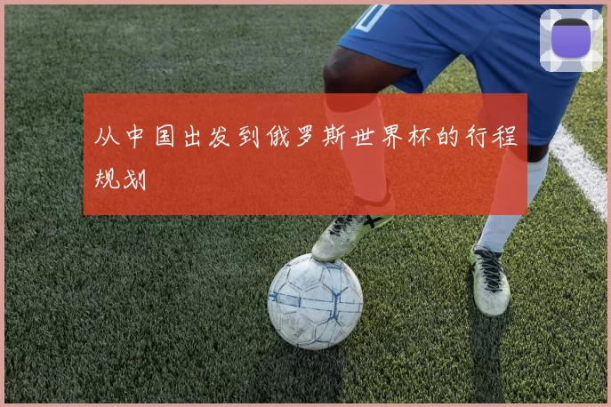 从中国出发到俄罗斯世界杯的行程规划