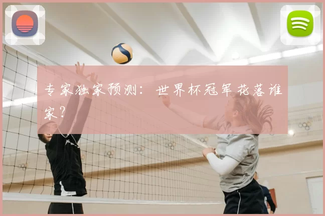 专家独家预测:世界杯冠军花落谁家?