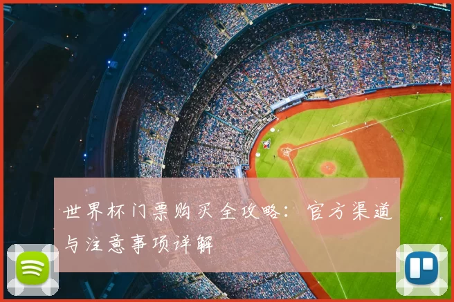 世界杯门票购买全攻略:官方渠道与注意事项详解