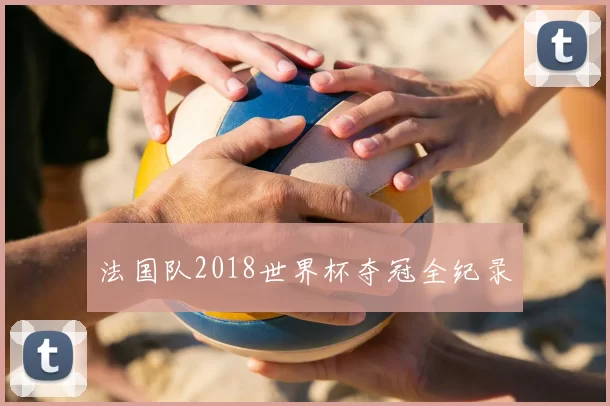 法国队2018世界杯夺冠全纪录