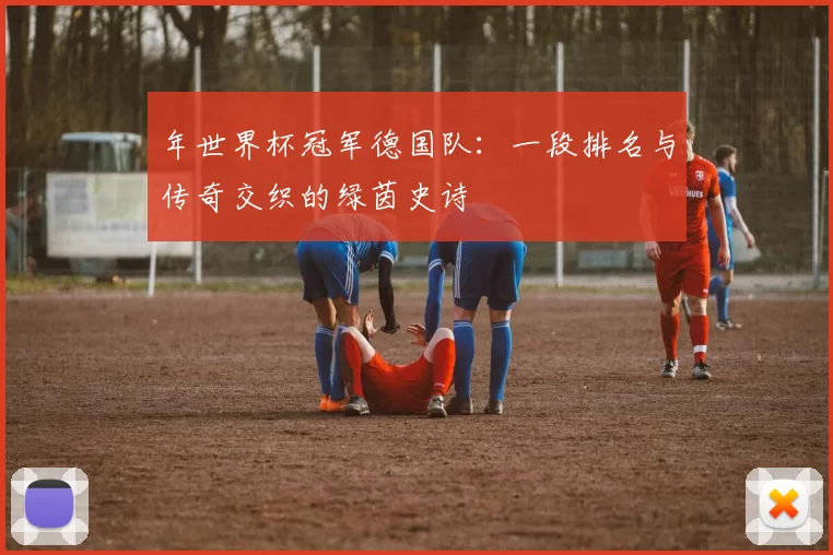 年世界杯冠军德国队：一段排名与传奇交织的绿茵史诗