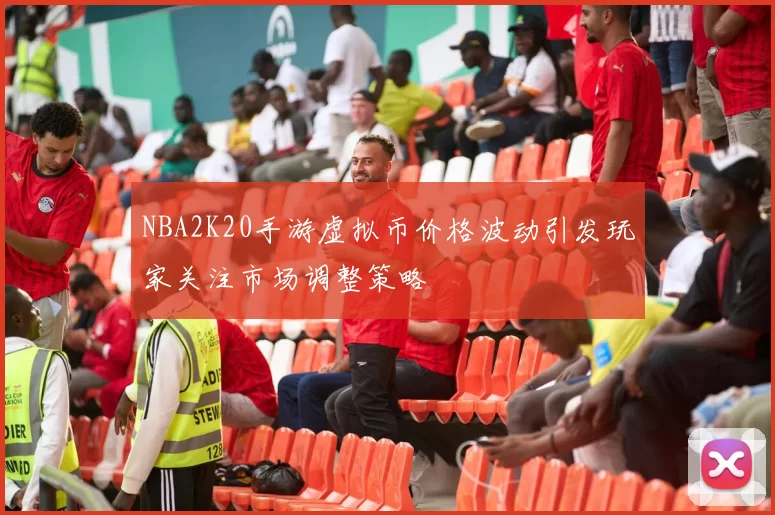 NBA2K20手游虚拟币价格波动引发玩家关注市场调整策略