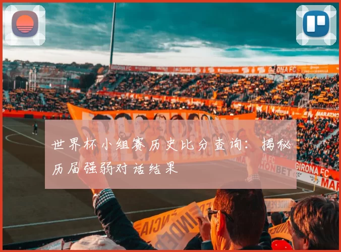 世界杯小组赛历史比分查询:揭秘历届强弱对话结果
