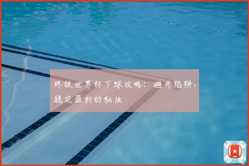 终极世界杯下球攻略：避开陷阱，稳定盈利的秘诀
