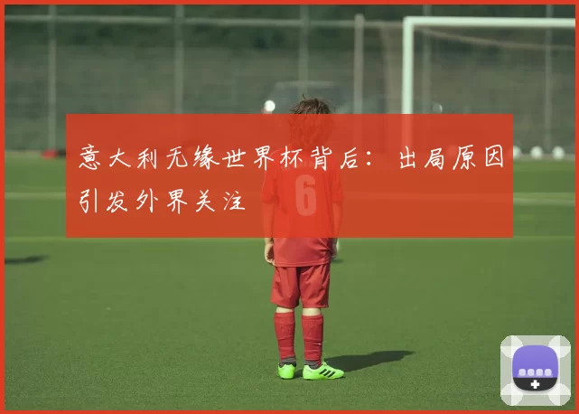 意大利无缘世界杯背后：出局原因引发外界关注