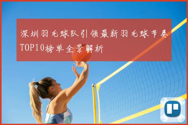 深圳羽毛球队引领最新羽毛球节奏TOP10榜单全景解析