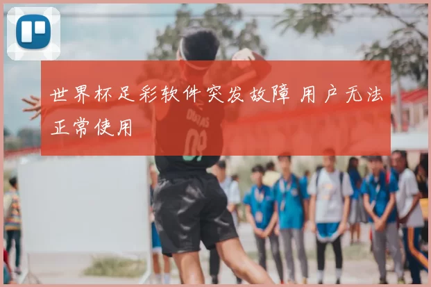 世界杯足彩软件突发故障 用户无法正常使用