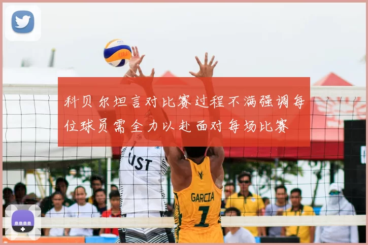 科贝尔坦言对比赛过程不满强调每位球员需全力以赴面对每场比赛