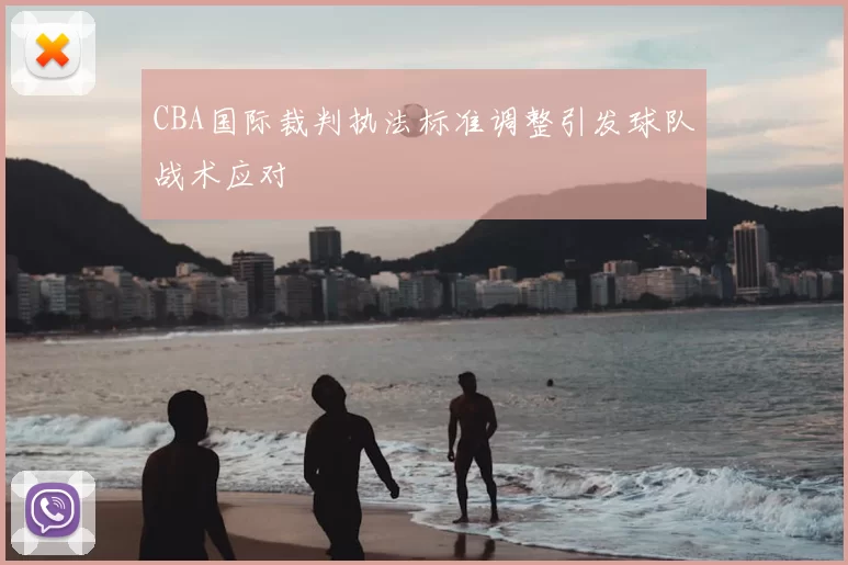 CBA国际裁判执法标准调整引发球队战术应对