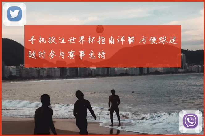 手机投注世界杯指南详解 方便球迷随时参与赛事竞猜
