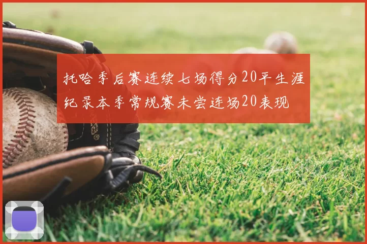 托哈季后赛连续七场得分20平生涯纪录本季常规赛未尝连场20表现