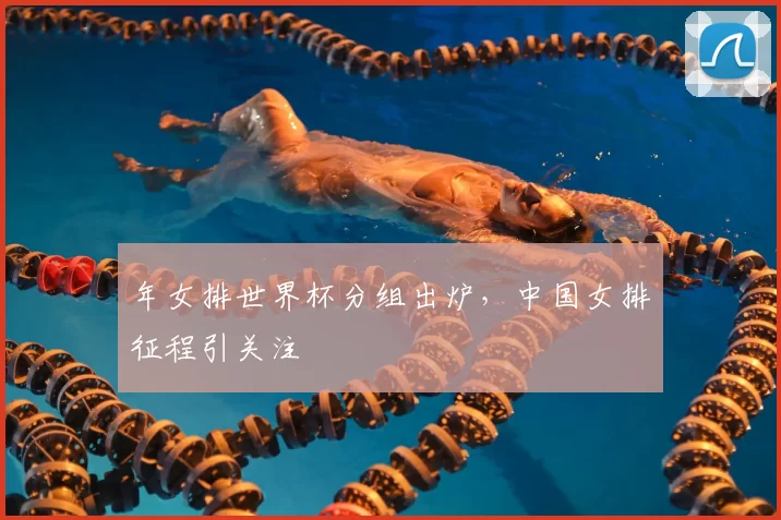 年女排世界杯分组出炉，中国女排征程引关注