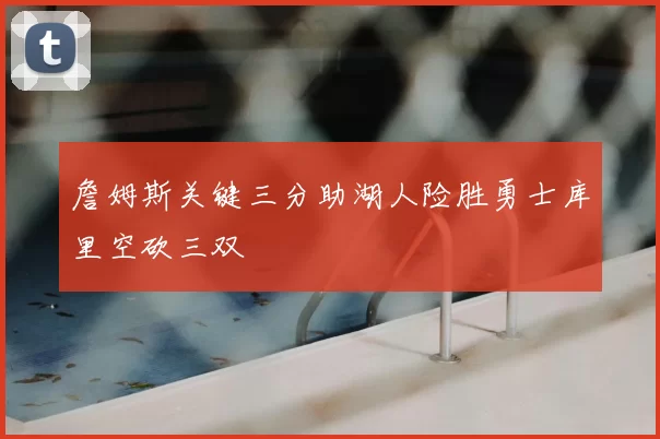 詹姆斯关键三分助湖人险胜勇士库里空砍三双