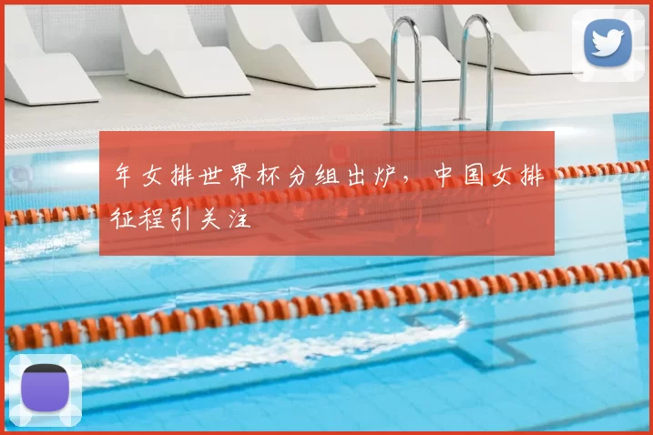 年女排世界杯分组出炉，中国女排征程引关注