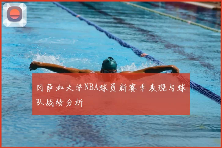 冈萨加大学NBA球员新赛季表现与球队战绩分析