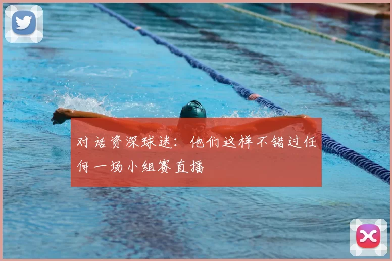对话资深球迷：他们这样不错过任何一场小组赛直播