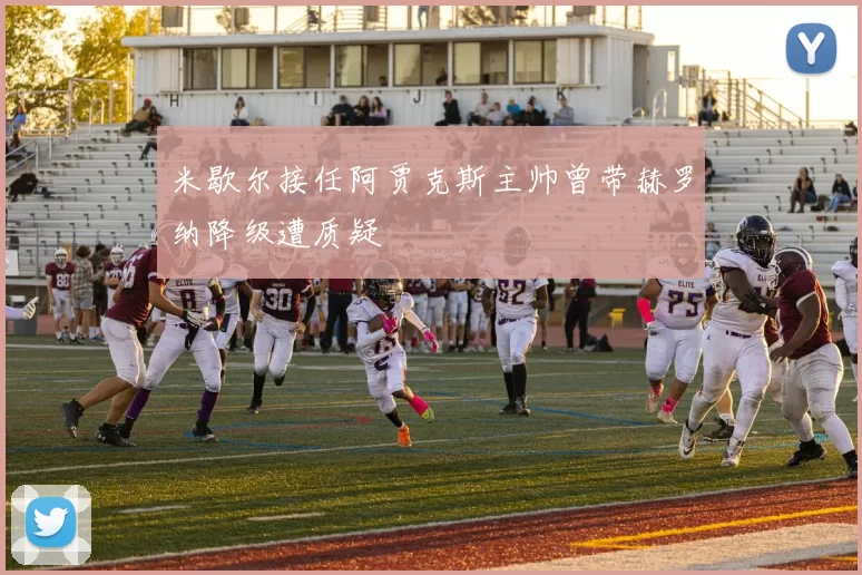 米歇尔接任阿贾克斯主帅曾带赫罗纳降级遭质疑
