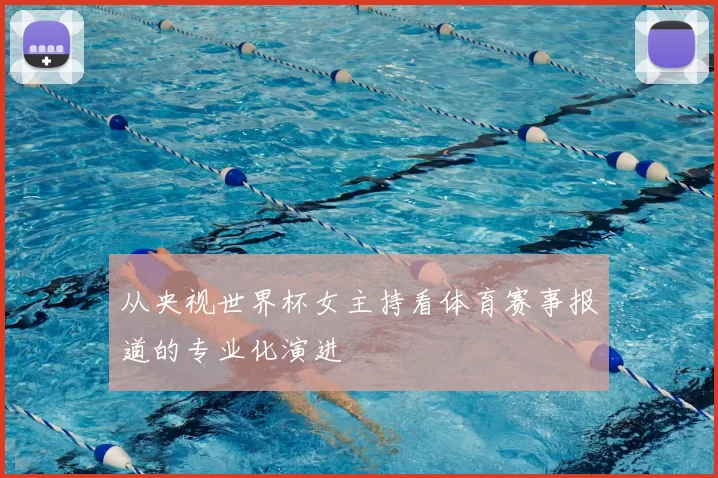 从央视世界杯女主持看体育赛事报道的专业化演进