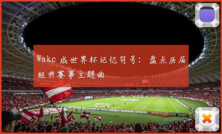 Wake 成世界杯记忆符号：盘点历届经典赛事主题曲
