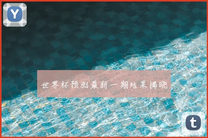 世界杯预测最新一期结果揭晓