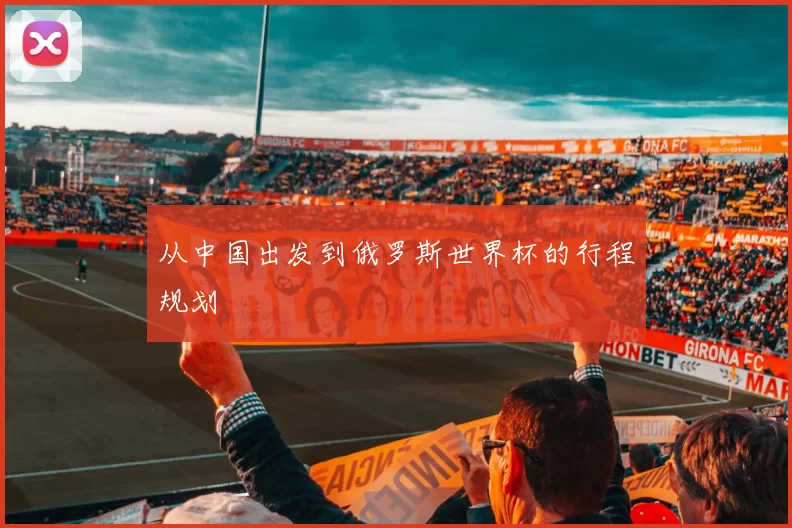 从中国出发到俄罗斯世界杯的行程规划