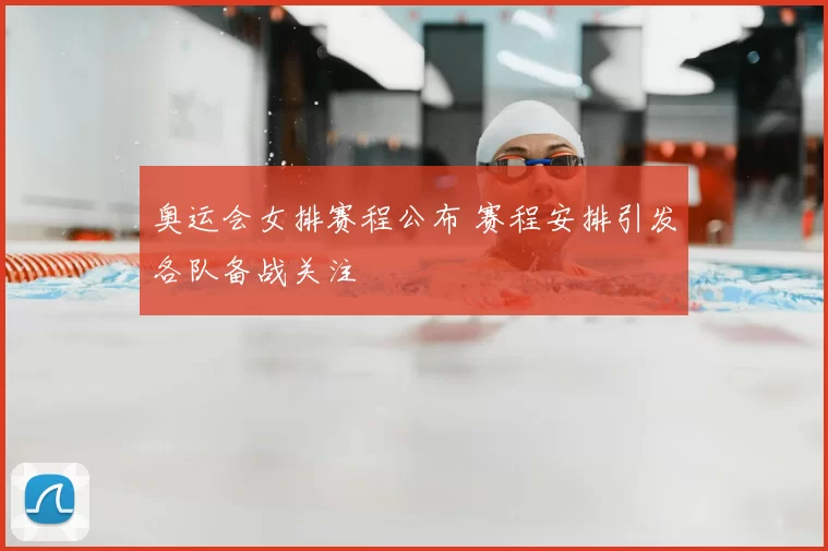 奥运会女排赛程公布 赛程安排引发各队备战关注