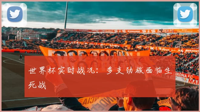 世界杯实时战况：多支劲旅面临生死战