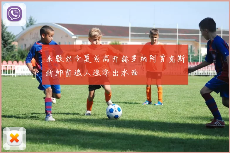 米歇尔今夏或离开赫罗纳阿贾克斯新帅首选人选浮出水面