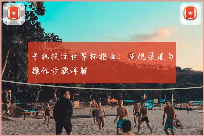 手机投注世界杯指南：正规渠道与操作步骤详解