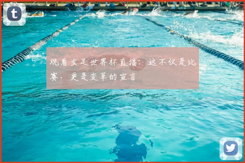 观看女足世界杯直播：这不仅是比赛，更是变革的宣言