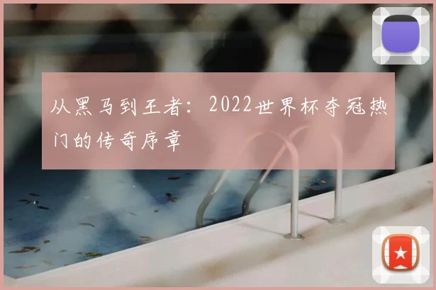 从黑马到王者：2022世界杯夺冠热门的传奇序章