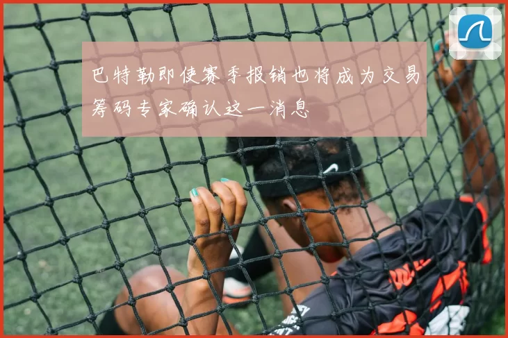 巴特勒即使赛季报销也将成为交易筹码专家确认这一消息