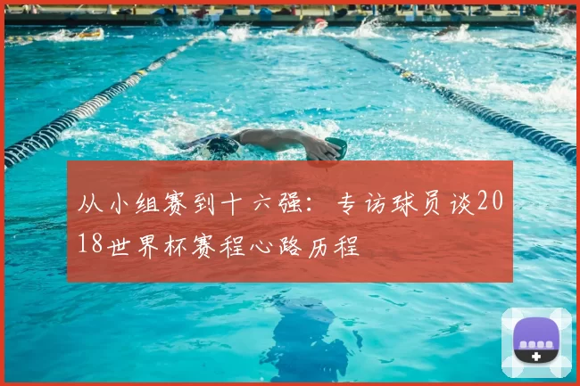 从小组赛到十六强：专访球员谈2018世界杯赛程心路历程