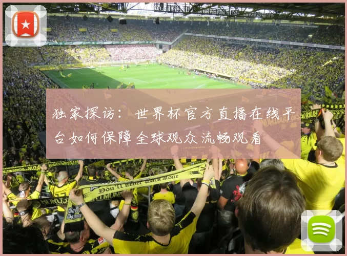 独家探访：世界杯官方直播在线平台如何保障全球观众流畅观看