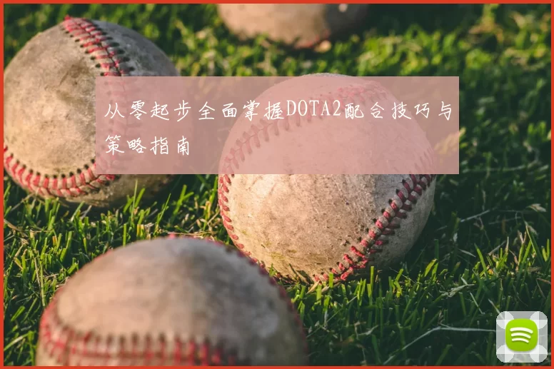 从零起步全面掌握DOTA2配合技巧与策略指南